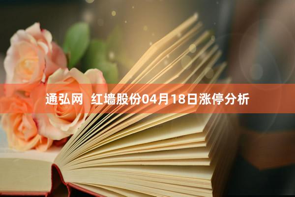 通弘网  红墙股份04月18日涨停分析