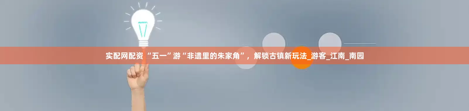 实配网配资 “五一”游“非遗里的朱家角”，解锁古镇新玩法_游客_江南_南园