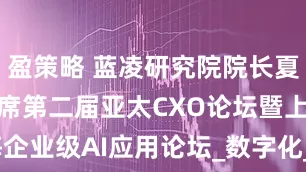 盈策略 蓝凌研究院院长夏敬华博士出席第二届亚太CXO论坛暨上海企业级AI应用论坛_数字化_pannel_演讲