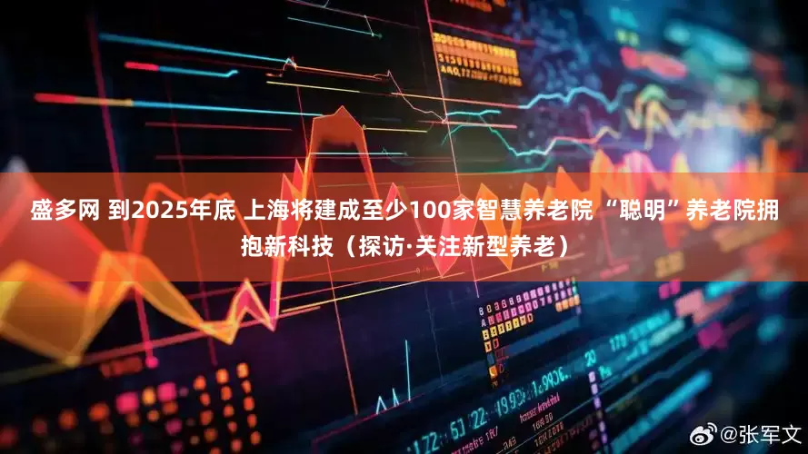 盛多网 到2025年底 上海将建成至少100家智慧养老院 “聪明”养老院拥抱新科技（探访·关注新型养老）