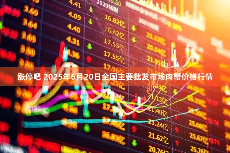 涨停吧 2025年6月20日全国主要批发市场肉蟹价格行情
