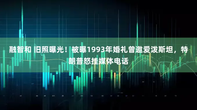 融智和 旧照曝光！被曝1993年婚礼曾邀爱泼斯坦，特朗普怒挂媒体电话
