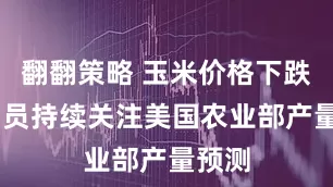 翻翻策略 玉米价格下跌 交易员持续关注美国农业部产量预测
