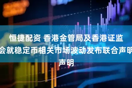 恒捷配资 香港金管局及香港证监会就稳定币相关市场波动发布联合声明