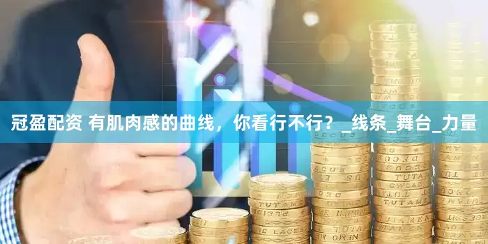 冠盈配资 有肌肉感的曲线，你看行不行？_线条_舞台_力量