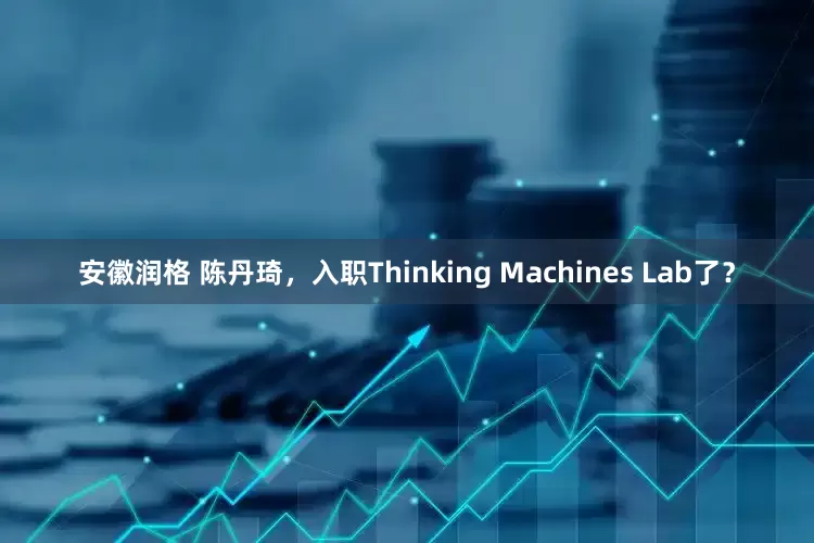 安徽润格 陈丹琦，入职Thinking Machines Lab了？
