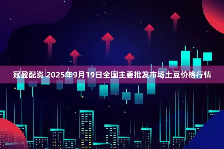 冠盈配资 2025年9月19日全国主要批发市场土豆价格行情