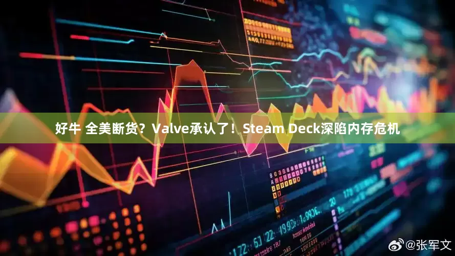 好牛 全美断货？Valve承认了！Steam Deck深陷内存危机