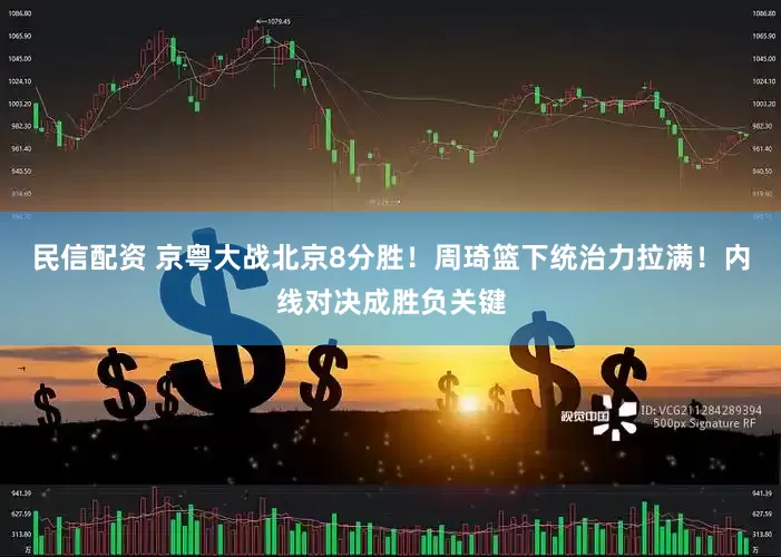 民信配资 京粤大战北京8分胜！周琦篮下统治力拉满！内线对决成胜负关键